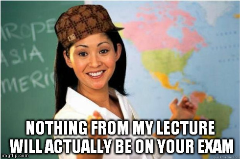 NOTHING FROM MY LECTURE WILL ACTUALLY BE ON YOUR EXAM | made w/ Imgflip meme maker