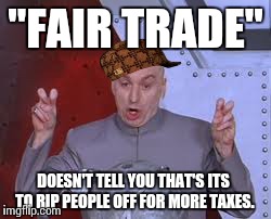 Dr Evil Laser Meme | "FAIR TRADE" DOESN'T TELL YOU THAT'S ITS TO RIP PEOPLE OFF FOR MORE TAXES. | image tagged in memes,dr evil laser,scumbag | made w/ Imgflip meme maker