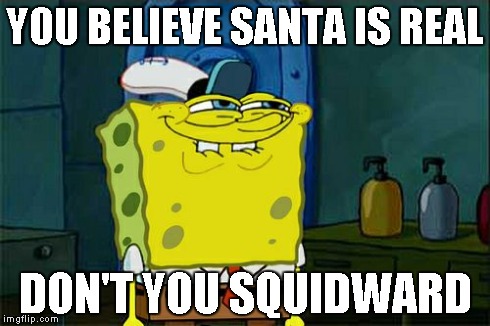 Don't You Squidward Meme | YOU BELIEVE SANTA IS REAL DON'T YOU SQUIDWARD | image tagged in memes,dont you squidward | made w/ Imgflip meme maker