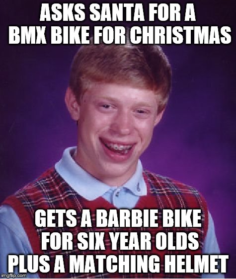 Bad Luck Brian Meme | ASKS SANTA FOR A BMX BIKE FOR CHRISTMAS GETS A BARBIE BIKE FOR SIX YEAR OLDS PLUS A MATCHING HELMET | image tagged in memes,bad luck brian | made w/ Imgflip meme maker