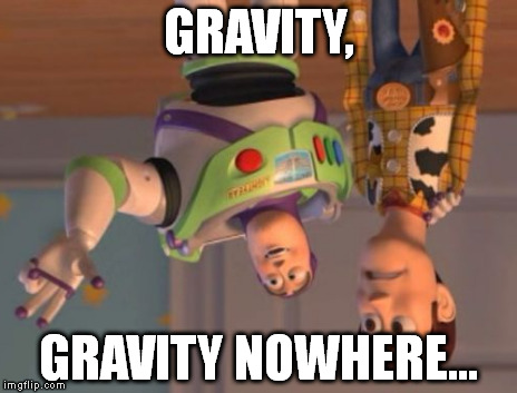 X, X Everywhere | GRAVITY, GRAVITY NOWHERE... | image tagged in memes,x x everywhere | made w/ Imgflip meme maker