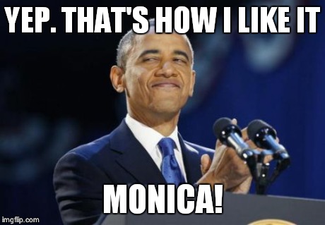 2nd Term Obama | YEP. THAT'S HOW I LIKE IT MONICA! | image tagged in memes,2nd term obama | made w/ Imgflip meme maker