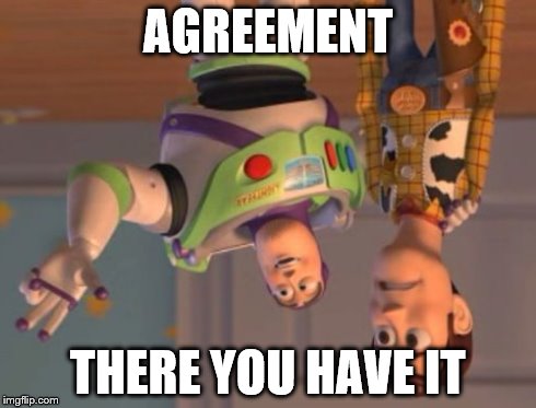 X, X Everywhere Meme | AGREEMENT THERE YOU HAVE IT | image tagged in memes,x x everywhere | made w/ Imgflip meme maker