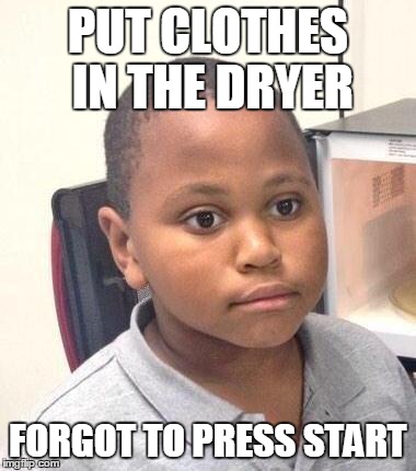 Minor Mistake Marvin | PUT CLOTHES IN THE DRYER FORGOT TO PRESS START | image tagged in memes,minor mistake marvin | made w/ Imgflip meme maker