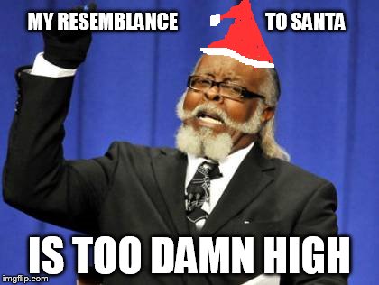 Too Damn High | MY RESEMBLANCE                       TO SANTA IS TOO DAMN HIGH | image tagged in memes,too damn high | made w/ Imgflip meme maker