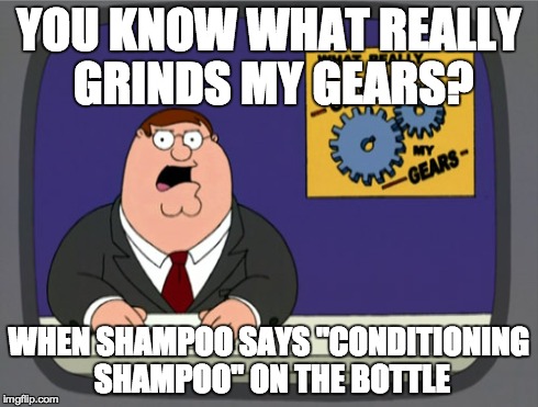 Peter Griffin News | YOU KNOW WHAT REALLY GRINDS MY GEARS? WHEN SHAMPOO SAYS "CONDITIONING SHAMPOO" ON THE BOTTLE | image tagged in memes,peter griffin news | made w/ Imgflip meme maker