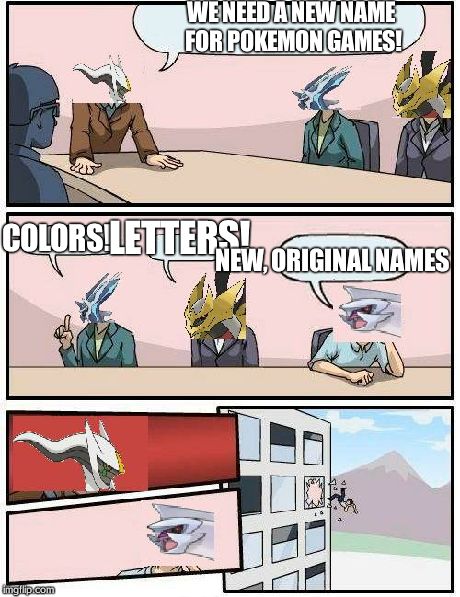 pokemon meeting suggestion | WE NEED A NEW NAME FOR POKEMON GAMES! COLORS! LETTERS! NEW, ORIGINAL NAMES | image tagged in pokemon meeting suggestion | made w/ Imgflip meme maker