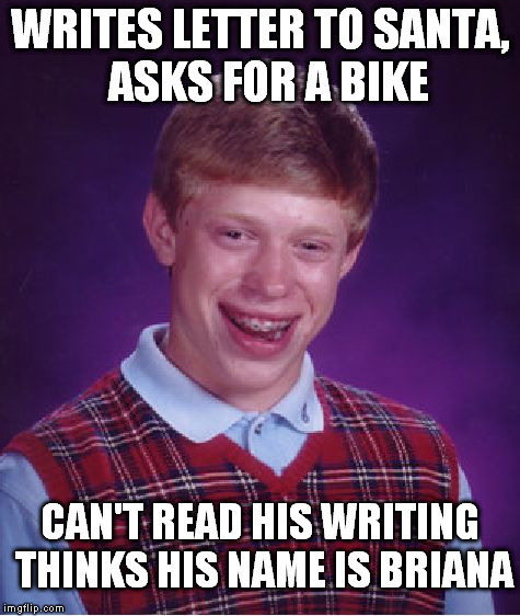 Bad Luck Brian Meme | WRITES LETTER TO SANTA,  ASKS FOR A BIKE CAN'T READ HIS WRITING THINKS HIS NAME IS BRIANA | image tagged in memes,bad luck brian | made w/ Imgflip meme maker