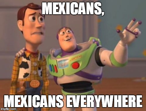X, X Everywhere Meme | MEXICANS, MEXICANS EVERYWHERE | image tagged in memes,x x everywhere | made w/ Imgflip meme maker