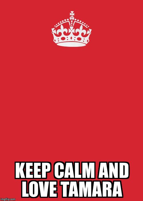 Keep Calm And Carry On Red Meme | KEEP CALM AND LOVE TAMARA | image tagged in memes,keep calm and carry on red | made w/ Imgflip meme maker