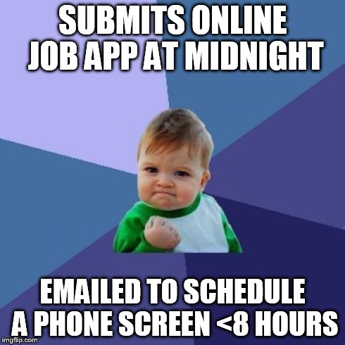 actually happened to me today | SUBMITS ONLINE JOB APP AT MIDNIGHT EMAILED TO SCHEDULE A PHONE SCREEN <8 HOURS | image tagged in memes,success kid | made w/ Imgflip meme maker