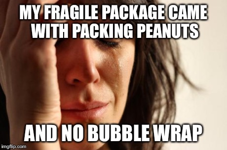 First World Problems Meme | MY FRAGILE PACKAGE CAME WITH PACKING PEANUTS AND NO BUBBLE WRAP | image tagged in memes,first world problems | made w/ Imgflip meme maker