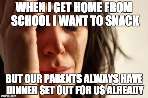First World Problems Meme | WHEN I GET HOME FROM SCHOOL I WANT TO SNACK BUT OUR PARENTS ALWAYS HAVE DINNER SET OUT FOR US ALREADY | image tagged in memes,first world problems | made w/ Imgflip meme maker