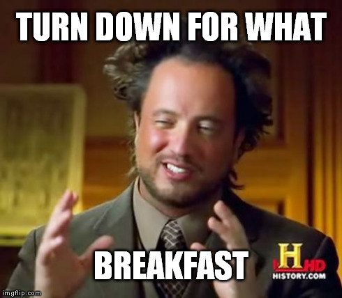 Ancient Aliens Meme | TURN DOWN FOR WHAT BREAKFAST | image tagged in memes,ancient aliens | made w/ Imgflip meme maker