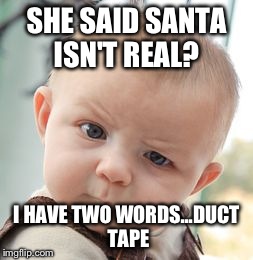 Santa | SHE SAID SANTA ISN'T REAL? I HAVE TWO WORDS...DUCT TAPE | image tagged in memes,skeptical baby | made w/ Imgflip meme maker