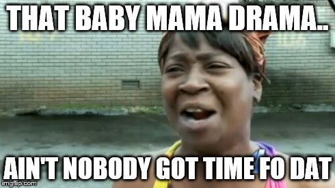 Ain't Nobody Got Time For That | THAT BABY MAMA DRAMA.. AIN'T NOBODY GOT TIME FO DAT | image tagged in memes,aint nobody got time for that | made w/ Imgflip meme maker
