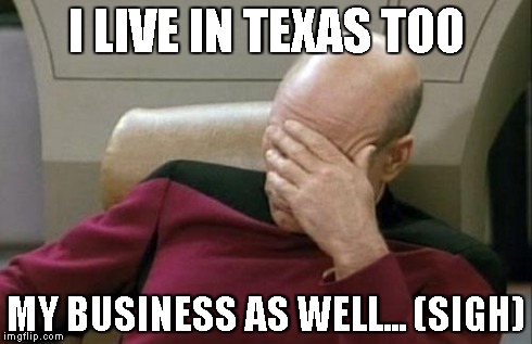 Captain Picard Facepalm | I LIVE IN TEXAS TOO MY BUSINESS AS WELL... (SIGH) | image tagged in memes,captain picard facepalm | made w/ Imgflip meme maker