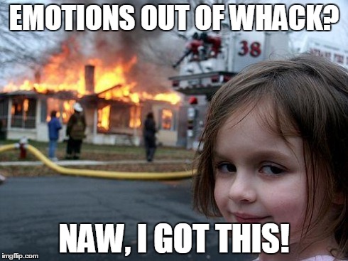 Disaster Girl | EMOTIONS OUT OF WHACK? NAW, I GOT THIS! | image tagged in memes,disaster girl | made w/ Imgflip meme maker