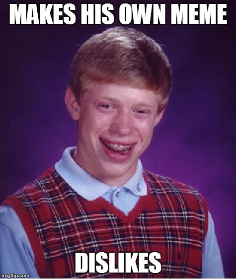 MAKES HIS OWN MEME DISLIKES | image tagged in memes,bad luck brian | made w/ Imgflip meme maker