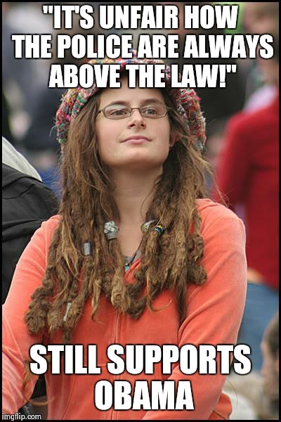 hypocritical hippie | "IT'S UNFAIR HOW THE POLICE ARE ALWAYS ABOVE THE LAW!" STILL SUPPORTS OBAMA | image tagged in memes,college liberal | made w/ Imgflip meme maker