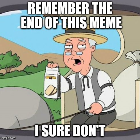 Pepperidge Farm Remembers | REMEMBER THE END OF THIS MEME I SURE DON'T | image tagged in memes,pepperidge farm remembers | made w/ Imgflip meme maker