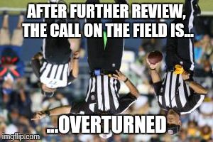 nfl referee  | AFTER FURTHER REVIEW, THE CALL ON THE FIELD IS... ...OVERTURNED | image tagged in nfl referee | made w/ Imgflip meme maker