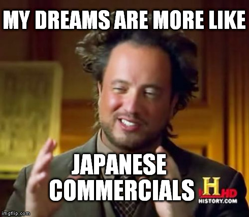 Ancient Aliens Meme | MY DREAMS ARE MORE LIKE JAPANESE COMMERCIALS | image tagged in memes,ancient aliens | made w/ Imgflip meme maker