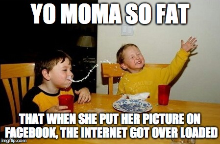 Yo Mamas So Fat Meme | YO MOMA SO FAT THAT WHEN SHE PUT HER PICTURE ON FACEBOOK, THE INTERNET GOT OVER LOADED | image tagged in memes,yo mamas so fat | made w/ Imgflip meme maker