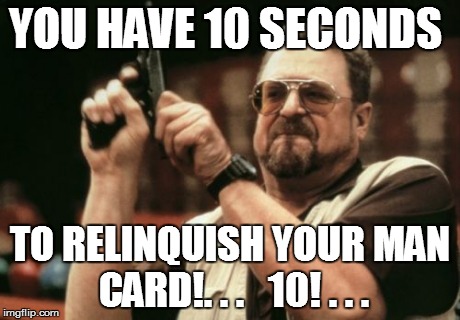 Am I The Only One Around Here Meme | YOU HAVE 10 SECONDS TO RELINQUISH YOUR MAN CARD!. . .   10! . . . | image tagged in memes,am i the only one around here | made w/ Imgflip meme maker
