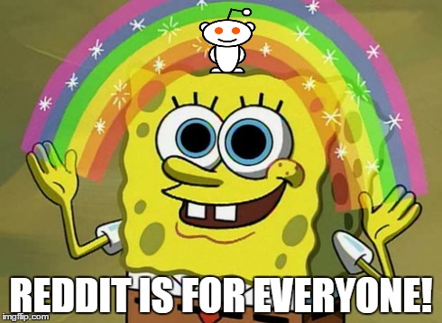 Imagination Spongebob Meme | REDDIT IS FOR EVERYONE! | image tagged in memes,imagination spongebob | made w/ Imgflip meme maker