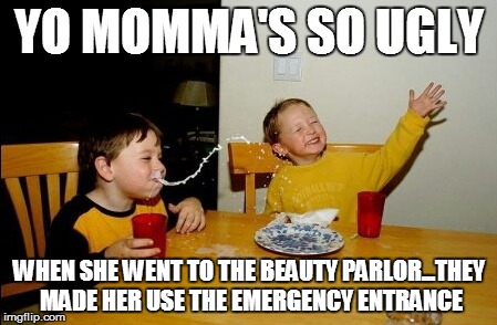 Yo Mamas So Fat | YO MOMMA'S SO UGLY WHEN SHE WENT TO THE BEAUTY PARLOR...THEY MADE HER USE THE EMERGENCY ENTRANCE | image tagged in memes,yo mamas so fat | made w/ Imgflip meme maker