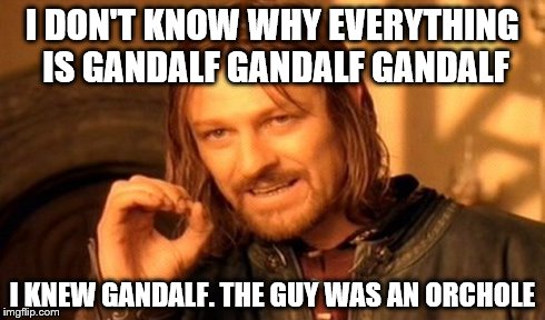 One Does Not Simply | I DON'T KNOW WHY EVERYTHING IS GANDALF GANDALF GANDALF I KNEW GANDALF. THE GUY WAS AN ORCHOLE | image tagged in memes,one does not simply | made w/ Imgflip meme maker