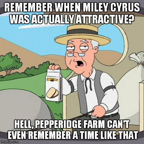 Pepperidge Farm Remembers | REMEMBER WHEN MILEY CYRUS WAS ACTUALLY ATTRACTIVE? HELL, PEPPERIDGE FARM CAN'T EVEN REMEMBER A TIME LIKE THAT | image tagged in memes,pepperidge farm remembers | made w/ Imgflip meme maker