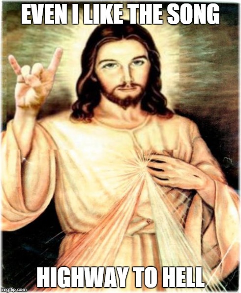 Metal Jesus Meme | EVEN I LIKE THE SONG HIGHWAY TO HELL | image tagged in memes,metal jesus | made w/ Imgflip meme maker
