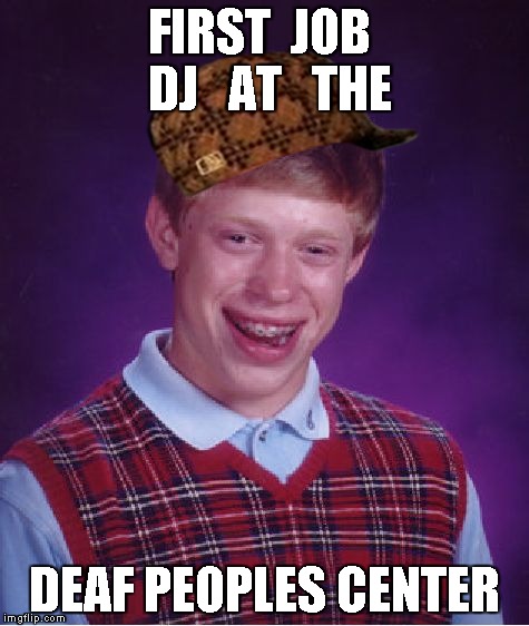 Bad Luck Brian | FIRST  JOB   DJ   AT   THE DEAF PEOPLES CENTER | image tagged in memes,bad luck brian,scumbag | made w/ Imgflip meme maker