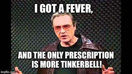 Christopher Walken Fever | I GOT A FEVER, AND THE ONLY PRESCRIPTION IS
MORE TINKERBELL! | image tagged in christopher walken fever | made w/ Imgflip meme maker