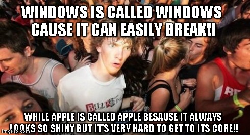 Sudden Clarity Clarence Meme | WINDOWS IS CALLED WINDOWS CAUSE IT CAN EASILY BREAK!! WHILE APPLE IS CALLED APPLE BESAUSE IT ALWAYS LOOKS SO SHINY BUT IT'S VERY HARD TO GET | image tagged in memes,sudden clarity clarence | made w/ Imgflip meme maker