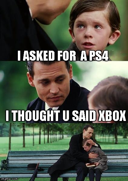 Finding Neverland | I ASKED FOR  A PS4 I THOUGHT U SAID XBOX | image tagged in memes,finding neverland | made w/ Imgflip meme maker