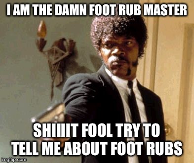 Say That Again I Dare You | I AM THE DAMN FOOT RUB MASTER SHIIIIT FOOL TRY TO TELL ME ABOUT FOOT RUBS | image tagged in memes,say that again i dare you | made w/ Imgflip meme maker