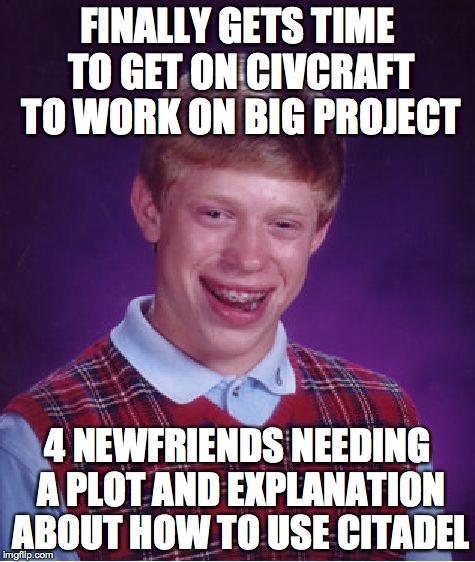 Bad Luck Brian Meme | FINALLY GETS TIME TO GET ON CIVCRAFT TO WORK ON BIG PROJECT 4 NEWFRIENDS NEEDING A PLOT AND EXPLANATION ABOUT HOW TO USE CITADEL | image tagged in memes,bad luck brian,Civcraft | made w/ Imgflip meme maker