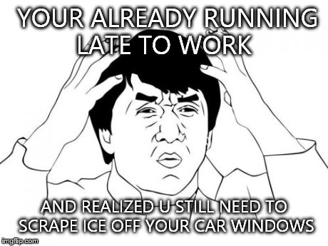 Jackie Chan WTF | YOUR ALREADY RUNNING LATE TO WORK AND REALIZED U STILL NEED TO SCRAPE ICE OFF YOUR CAR WINDOWS | image tagged in memes,jackie chan wtf | made w/ Imgflip meme maker