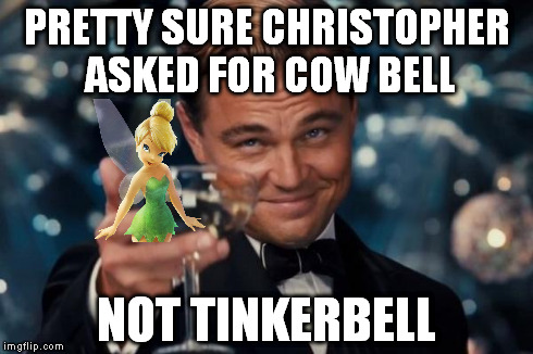 Leonardo Dicaprio Cheers Meme | PRETTY SURE CHRISTOPHER ASKED FOR COW BELL NOT TINKERBELL | image tagged in memes,leonardo dicaprio cheers | made w/ Imgflip meme maker
