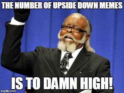 Too Damn High | THE NUMBER OF UPSIDE DOWN MEMES IS TO DAMN HIGH! | image tagged in memes,too damn high | made w/ Imgflip meme maker