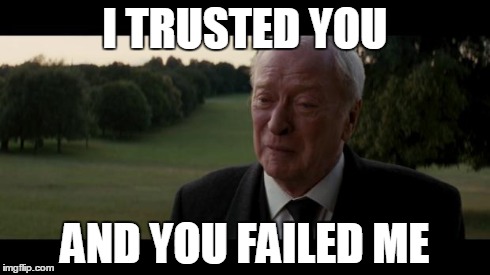 Crying Alfred | I TRUSTED YOU AND YOU FAILED ME | image tagged in crying alfred | made w/ Imgflip meme maker