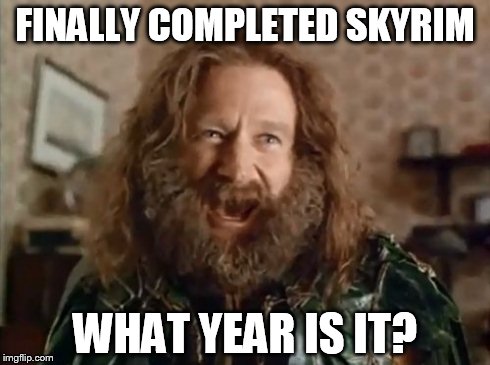 What Year Is It | FINALLY COMPLETED SKYRIM WHAT YEAR IS IT? | image tagged in memes,what year is it | made w/ Imgflip meme maker