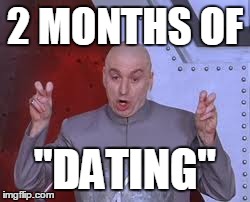 Dr Evil Laser Meme | 2 MONTHS OF "DATING" | image tagged in memes,dr evil laser | made w/ Imgflip meme maker