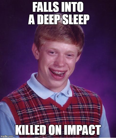 Bad Luck Brian | FALLS INTO A DEEP SLEEP KILLED ON IMPACT | image tagged in memes,bad luck brian | made w/ Imgflip meme maker