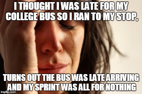 To make things worse I had only just ate breakfast and I felt sick after I got to my stop | I THOUGHT I WAS LATE FOR MY COLLEGE BUS SO I RAN TO MY STOP, TURNS OUT THE BUS WAS LATE ARRIVING AND MY SPRINT WAS ALL FOR NOTHING | image tagged in memes,first world problems | made w/ Imgflip meme maker