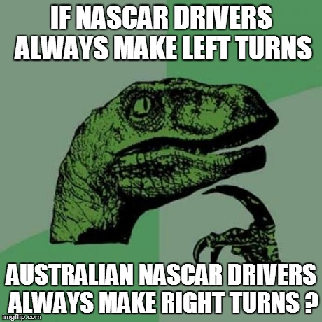 Philosoraptor | IF NASCAR DRIVERS ALWAYS MAKE LEFT TURNS AUSTRALIAN NASCAR DRIVERS ALWAYS MAKE RIGHT TURNS ? | image tagged in memes,philosoraptor | made w/ Imgflip meme maker