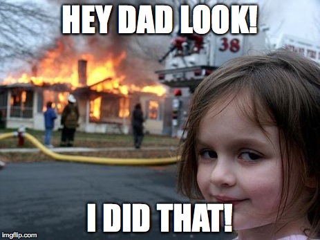 Disaster Girl Meme | HEY DAD LOOK! I DID THAT! | image tagged in memes,disaster girl | made w/ Imgflip meme maker